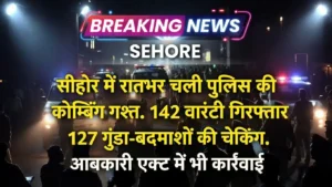 MP ASHTA NEWS : सीहोर में रातभर चली पुलिस की कोम्बिंग गश्त. 142 वारंटी गिरफ्तार 127 गुंडा-बदमाशों की चेकिंग. आबकारी एक्ट में भी कार्रवाई.